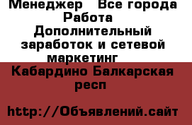 Менеджер - Все города Работа » Дополнительный заработок и сетевой маркетинг   . Кабардино-Балкарская респ.